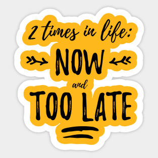 2 times in life: now and too late Sticker